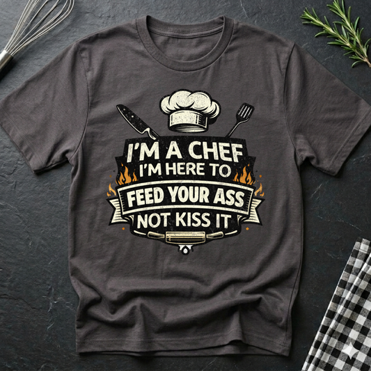 Chef T-Shirt - "I'm a Chef I'm Here to Feed Your Ass Not Kiss It" Graphic Tee