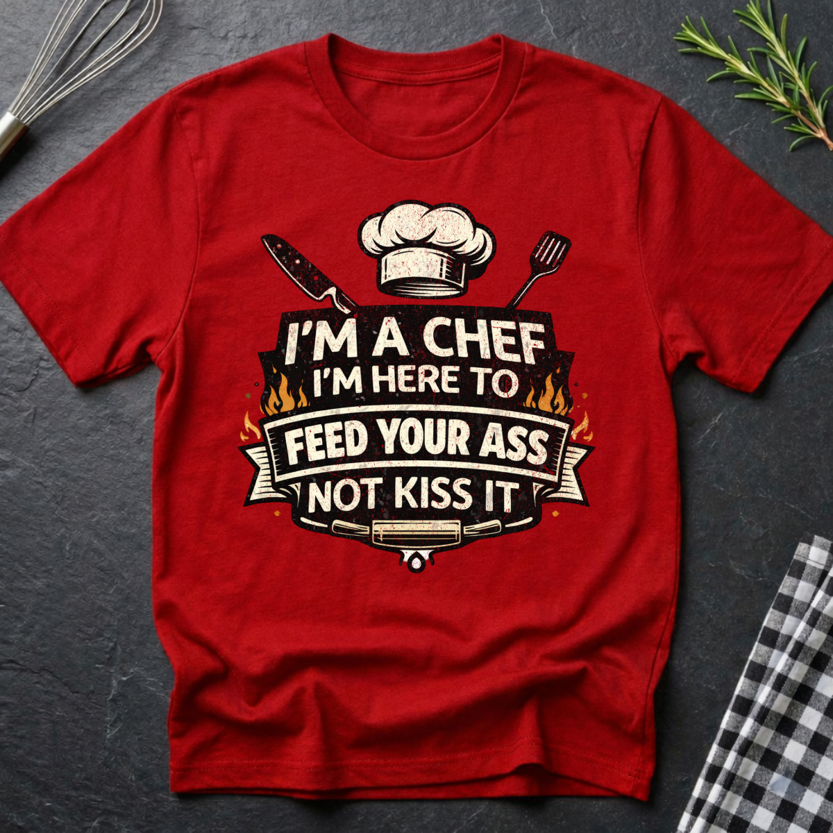 Chef T-Shirt - "I'm a Chef I'm Here to Feed Your Ass Not Kiss It" Graphic Tee