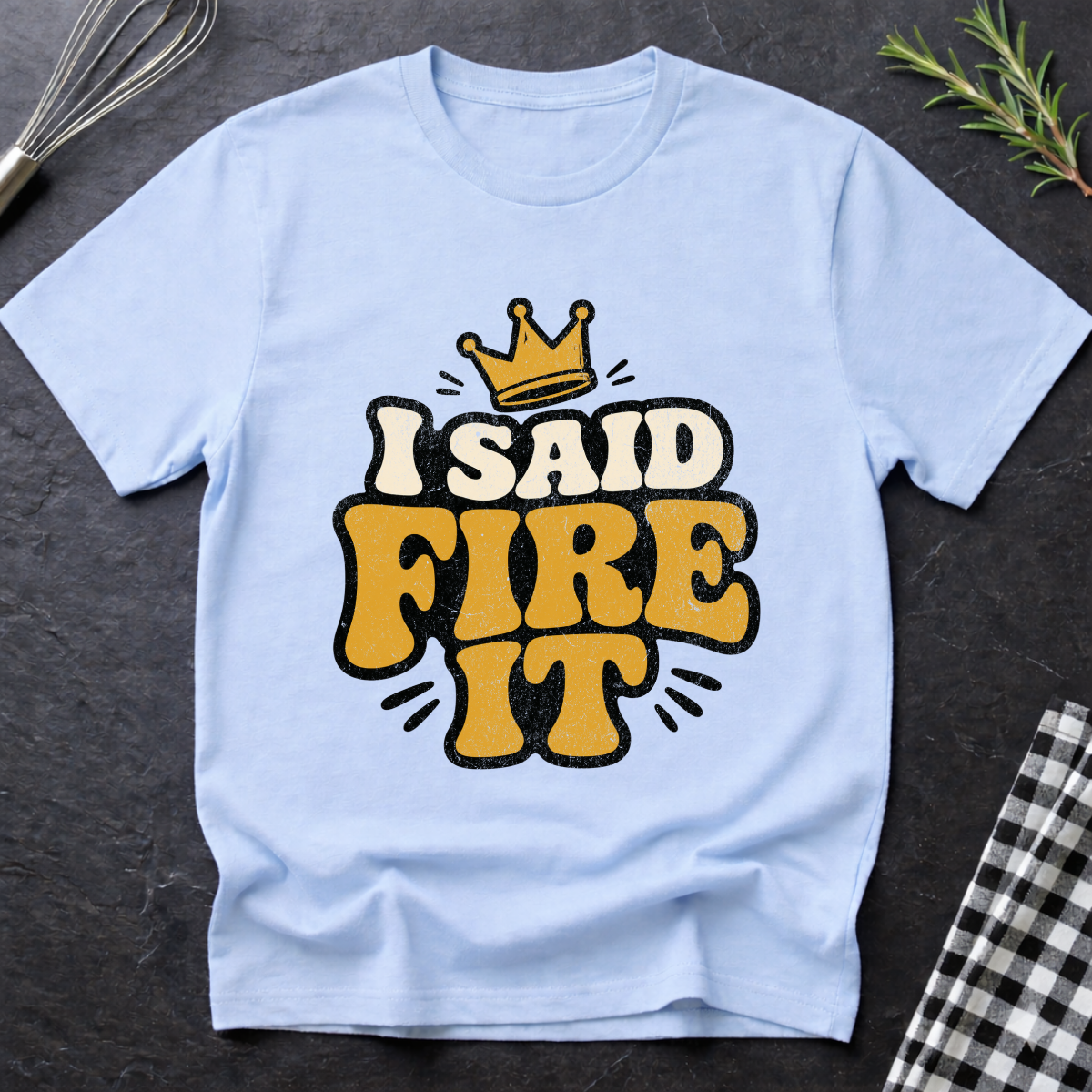 I Said Fire It T-Shirt